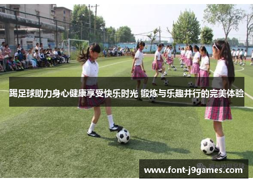 踢足球助力身心健康享受快乐时光 锻炼与乐趣并行的完美体验 踢足球助力身心健康享受快乐时光 锻炼与乐趣并行的完美体验