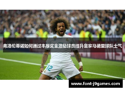 弗洛伦蒂诺如何通过丰厚奖金激励球员提升皇家马德里球队士气