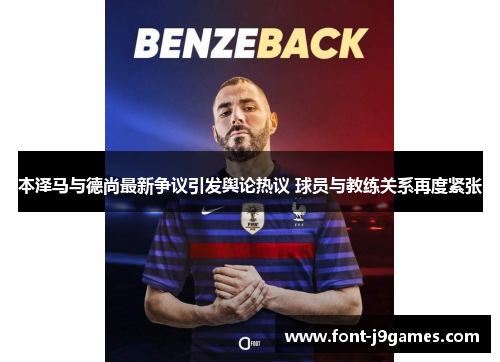 本泽马与德尚最新争议引发舆论热议 球员与教练关系再度紧张