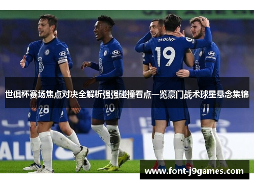 世俱杯赛场焦点对决全解析强强碰撞看点一览豪门战术球星悬念集锦