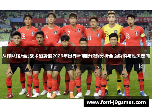 从球队格局到战术趋势的2026年世界杯前瞻预测分析全面解读与胜负走向