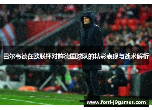 巴尔韦德在欧联杯对阵德国球队的精彩表现与战术解析