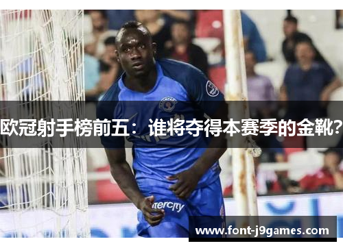 欧冠射手榜前五：谁将夺得本赛季的金靴？