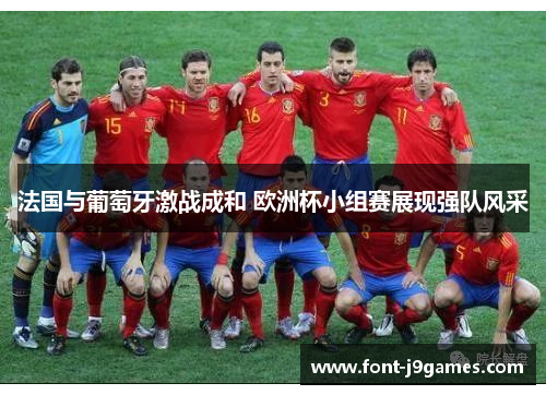 法国与葡萄牙激战成和 欧洲杯小组赛展现强队风采