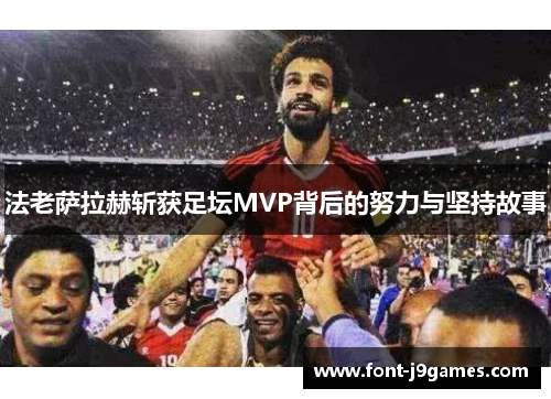 法老萨拉赫斩获足坛MVP背后的努力与坚持故事