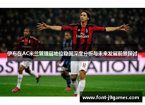 伊布在AC米兰管理层地位稳固深度分析与未来发展前景探讨