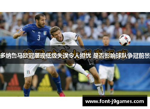 多纳鲁马欧冠屡现低级失误令人担忧 是否影响球队争冠前景