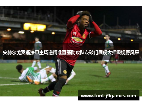 安赫尔戈麦斯法甲主场送精准直塞助攻队友破门展现大师级视野风采