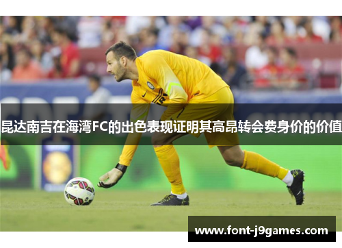 昆达南吉在海湾FC的出色表现证明其高昂转会费身价的价值