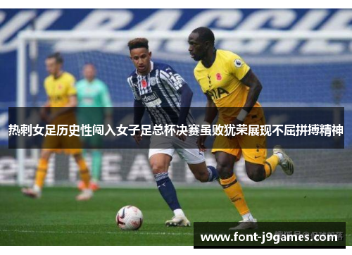 热刺女足历史性闯入女子足总杯决赛虽败犹荣展现不屈拼搏精神