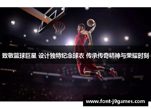致敬篮球巨星 设计独特纪念球衣 传承传奇精神与荣耀时刻