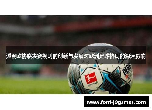 透视欧协联决赛规则的创新与发展对欧洲足球格局的深远影响